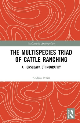 The Multispecies Triad of Cattle Ranching: A Horseback Ethnography by Petitt, Andrea