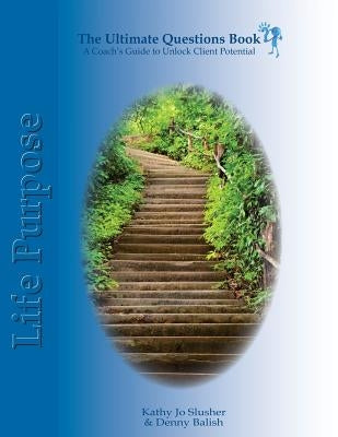 The Ultimate Questions Book - Life Purpose: A Coach's Guide to Unlock Client Potential by Balish, Denny