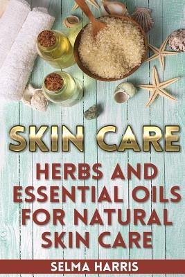 Skin Care: Herbs And Essential Oils for Natural Skin Care: (Natural Skin Care, Homemade Skin Care) by Harris, Selma