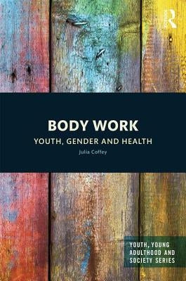 Body Work: Youth, Gender and Health by Coffey, Julia