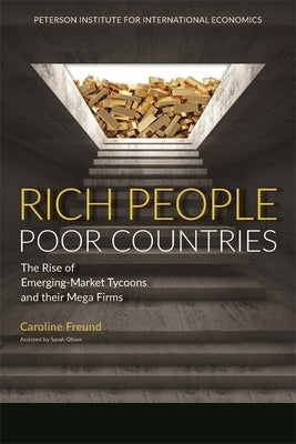 Rich People Poor Countries: The Rise of Emerging-Market Tycoons and Their Mega Firms by Freund, Caroline