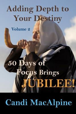 Adding Depth To Your Destiny: 50 Days of Focus Brings Jubilee! by MacAlpine, Candi