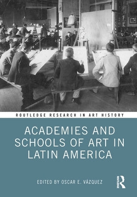 Academies and Schools of Art in Latin America by Vázquez, Oscar E.