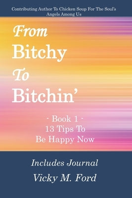 From Bitchy to Bitchin' Book 1: 13 Tips To Be Happy Now by Ford, Vicky M.