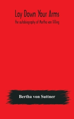 Lay down your arms: the autobiography of Martha von Tilling by Von Suttner, Bertha