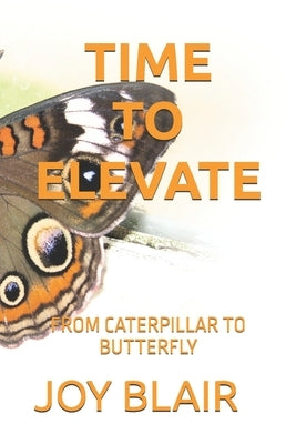 Time to Elevate: From Caterpillar to Butterfly by Blair, Joy