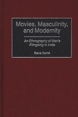 Movies, Masculinity, and Modernity: An Ethnography of Men's Filmgoing in India by Derne, Steve