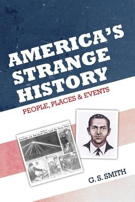 America's Strange History: : People, Places & Events by Smith, G. S.