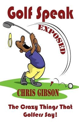 Golf Speak Exposed: The Crazy Things That Golfer's Say (I Knew I Was Gonna Do That!) by Gibson, Chris