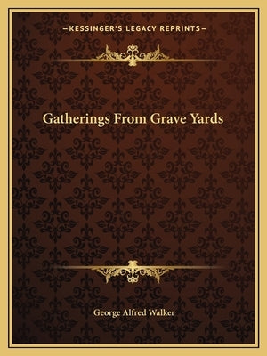 Gatherings from Grave Yards by Walker, George Alfred