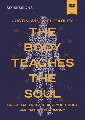 The Body Teaches the Soul Video Study: Build Habits That Bring Your Body and Faith Into Harmony by Earley, Justin Whitmel