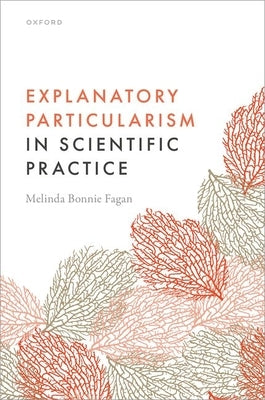 Explanatory Particularism in Scientific Practice by Fagan, Melinda Bonnie