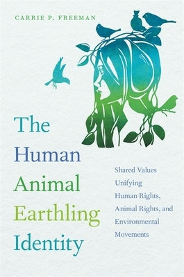 Human Animal Earthling Identity: Shared Values Unifying Human Rights, Animal Rights, and Environmental Movements by Freeman, Carrie P.