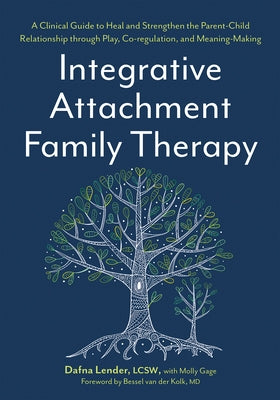 Integrative Attachment Family Therapy: A Clinical Guide to Heal and Strengthen the Parent-Child Relationship Through Play, Co-Regulation, and Self Con by Lender, Dafna