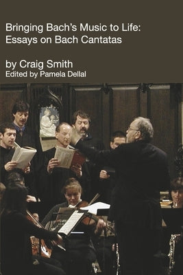 Bringing Bach's Music to Life:: Essays on Bach Cantatas by Smith, Craig