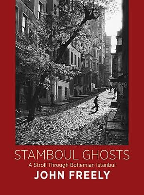 Stamboul Ghosts: A Stroll Through Bohemian Istanbul by Freely, John