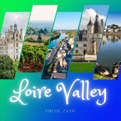 Loire Valley: A Beautiful Print Landscape Art Picture Country Travel Photography Meditation Coffee Table Book of France by Zaxu, Chloe