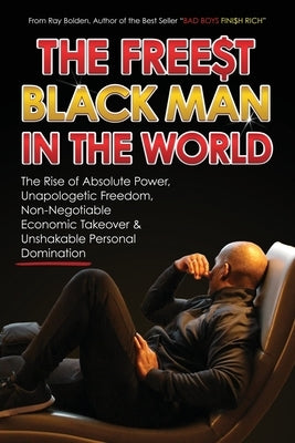 The Free$st Black Man in the World: The Rise of Absolute Power, Unapologetic Freedom, Non-Negotiable Economic Takeover & Unshakable Personal Dominatio by Bolden, Ray