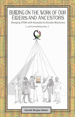 Building on The Work of Our Elders and Ancestors: Merging STEM and Kawaida to Elevate Blackness (...and everything else...):: Improving Our Standing a by Baker, Harold Shujaa