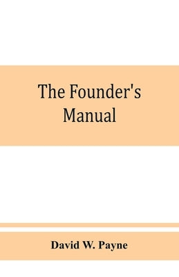 The founder's manual; a presentation of modern foundry operations, for the use of foundrymen, foremen, students and others by W. Payne, David