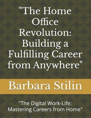 "The Home Office Revolution: Building a Fulfilling Career from Anywhere" "The Digital Work-Life: Mastering Careers from Home" by Stilin, Barbara