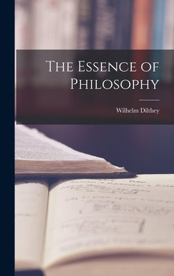 The Essence of Philosophy by Dilthey, Wilhelm 1833-1911