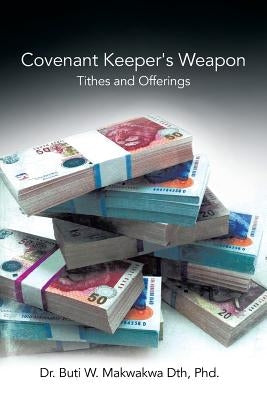 Covenant Keeper's Weapon: Tithes and Offerings by Makwakwa, Apostle B. W.