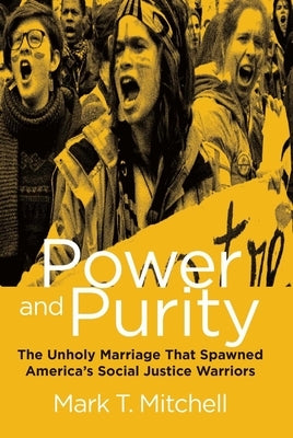 Power and Purity: The Unholy Marriage That Spawned America's Social Justice Warriors by Mitchell, Mark T.