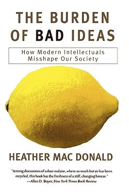 The Burden of Bad Ideas: How Modern Intellectuals Misshape Our Society by MacDonald, Heather