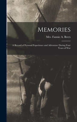 Memories: A Record of Personal Experience and Adventure During Four Years of War by Beers, Fannie A.