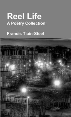 Reel Life - A Poetry Collection by Tiain-Steel, Francis