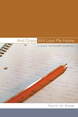 And Grace Will Lead Me Home: A Guide for Pilgrim Journals by Rohde, Paul