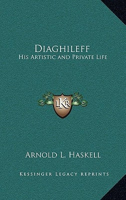 Diaghileff: His Artistic and Private Life by Haskell, Arnold L.