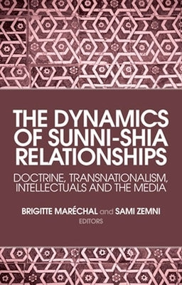 The Dynamics of Sunni-Shia Relationships: Doctrine, Transnationalism, Intellectuals and the Media by Marã(c)Chal, Brigitte