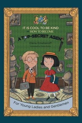 It Is Cool to Be Kind or How to Become a Top-Secret Agent by Emelianoff, Elena