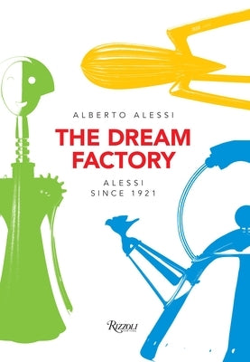 The Dream Factory: Alessi Since 1921 by Alessi, Alberto