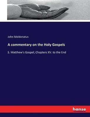 A commentary on the Holy Gospels: S. Matthew's Gospel, Chapters XV. to the End by Maldonatus, John