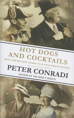 Hot Dogs and Cocktails: When FDR Met King George VI at Hyde Park on Hudson by Conradi, Peter