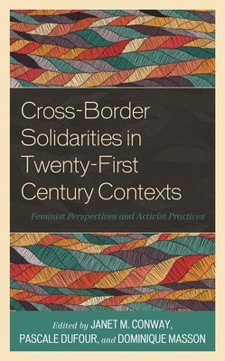 Cross-Border Solidarities in Twenty-First Century Contexts: Feminist Perspectives and Activist Practices by Conway, Janet M.