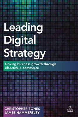 Leading Digital Strategy: Driving Business Growth Through Effective E-Commerce by Bones, Christopher