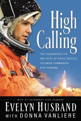 High Calling: The Courageous Life and Faith of Space Shuttle Columbia Commander Rick Husband by Husband, Evelyn