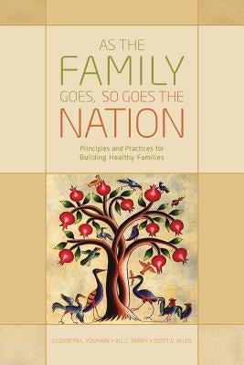 As the Family Goes, So Goes the Nation: Principles and Practices for Building Healthy Families by Thrift, Jill C.