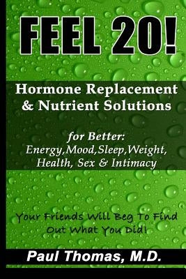 Feel 20!: Hormone Replacement & Nutrient Solutions for Better Energy, Mood, Sleep, Weight, Health, Sex & Intimacy by Thomas, Paul