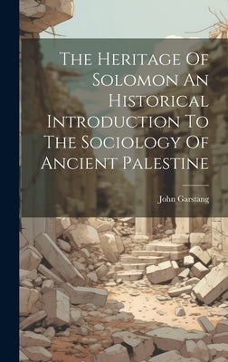 The Heritage Of Solomon An Historical Introduction To The Sociology Of Ancient Palestine by Garstang, John