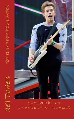 Pop Punk From Down Under - The Story Of 5 Seconds Of Summer: A Fan's Fact File by Daniels, Neil