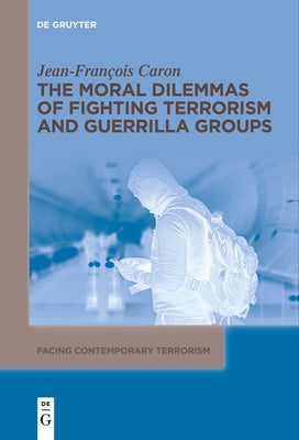 The Moral Dilemmas of Fighting Terrorism and Guerrilla Groups by Caron, Jean-François