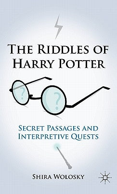 The Riddles of Harry Potter: Secret Passages and Interpretive Quests by Wolosky, Shira