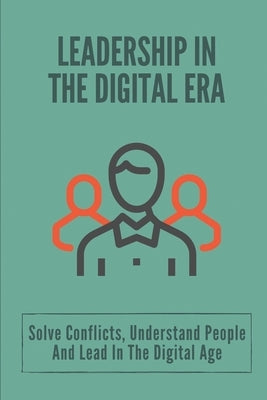 Leadership In The Digital Era: Solve Conflicts, Understand People And Lead In The Digital Age: Skills In Leadership by Kiesow, Thanh