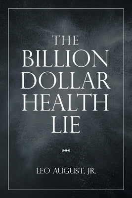 The Billion Dollar Health Lie by August, Leo, Jr.
