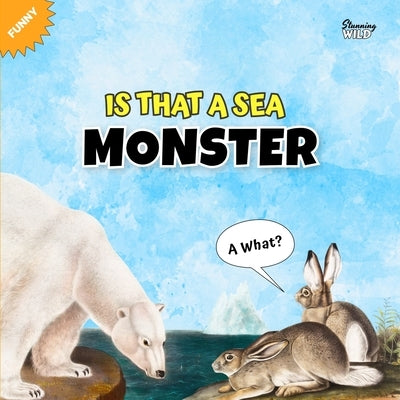 Is That A SEA MONSTER?: A Funny Animal Story By Stunning Wild by Stunning Wild